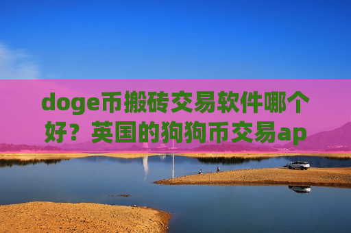 doge币搬砖交易软件哪个好？英国的狗狗币交易app