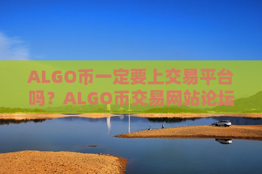 ALGO币一定要上交易平台吗？ALGO币交易网站论坛