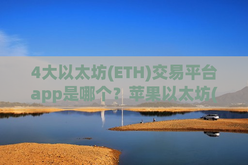 4大以太坊(ETH)交易平台app是哪个？苹果以太坊(ETH)交易软件app排名
