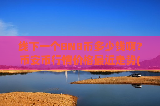 线下一个BNB币多少钱啊？币安币行情价格最近走势(现价5262.03元)
