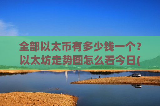 全部以太币有多少钱一个？以太坊走势图怎么看今日(现价28623.13元)