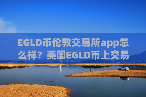 EGLD币伦敦交易所app怎么样？美国EGLD币上交易网站