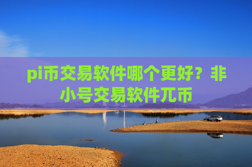 pi币交易软件哪个更好？非小号交易软件兀币