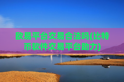 欧易平台交易合法吗(比特币软件交易平台助力)