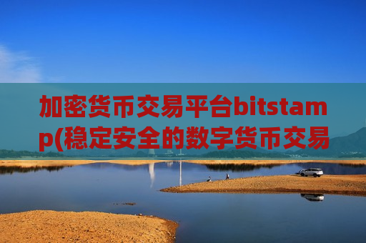 加密货币交易平台bitstamp(稳定安全的数字货币交易平台)