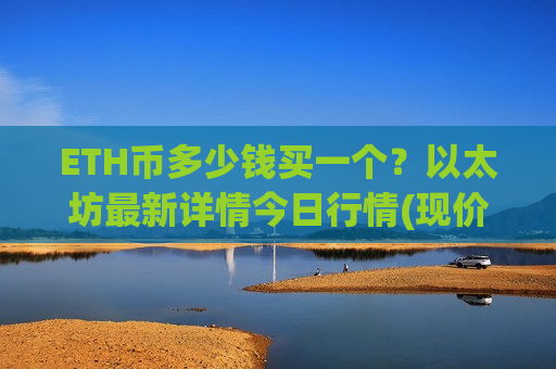 ETH币多少钱买一个?以太坊最新详情今日行情(现价28553.28元) ETH币多少钱买一个?以太坊最新详情今日行情(现价28553.28元)