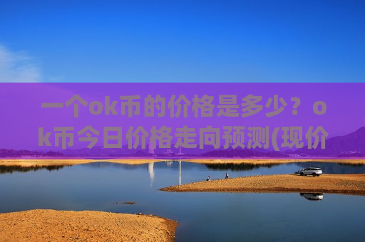 一个ok币的价格是多少?ok币今日价格走向预测(现价386.971元) 一个ok币的价格是多少?ok币今日价格走向预测(现价386.971元)