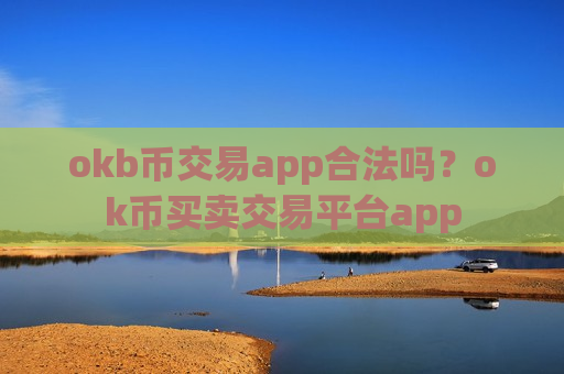 okb币交易app合法吗?ok币买卖交易平台app okb币交易app合法吗?ok币买卖交易平台app