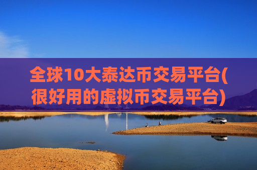全球10大泰达币交易平台(很好用的虚拟币交易平台)