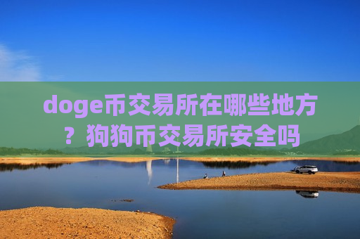 doge币交易所在哪些地方？狗狗币交易所安全吗
