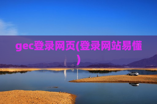 gec登录网页(登录网站易懂)