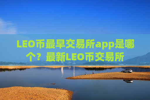 LEO币最早交易所app是哪个？最新LEO币交易所