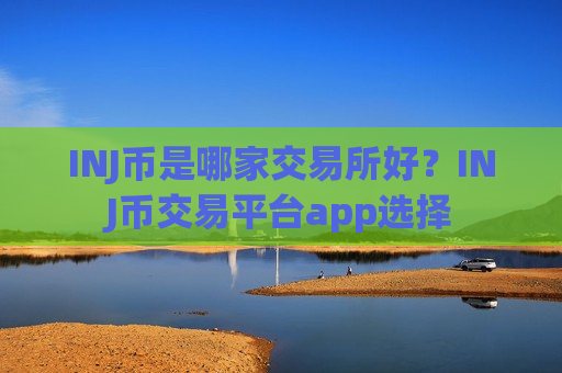INJ币是哪家交易所好？INJ币交易平台app选择