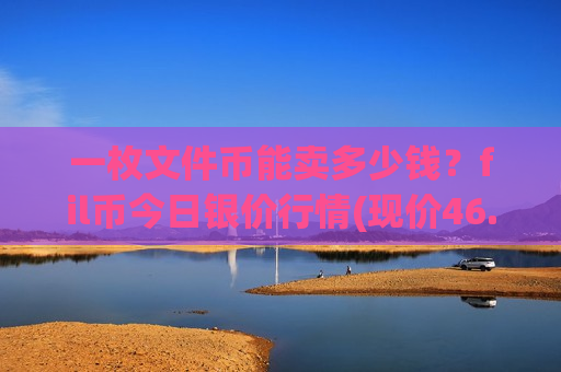 一枚文件币能卖多少钱？fil币今日银价行情(现价46.6759元)