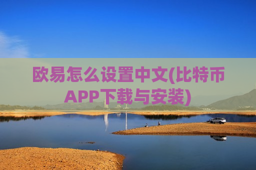 欧易怎么设置中文(比特币APP下载与安装)