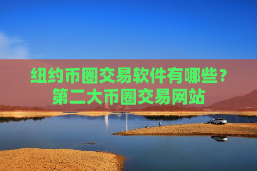 纽约币圈交易软件有哪些？第二大币圈交易网站