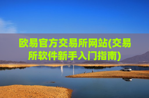 欧易官方交易所网站(交易所软件新手入门指南)