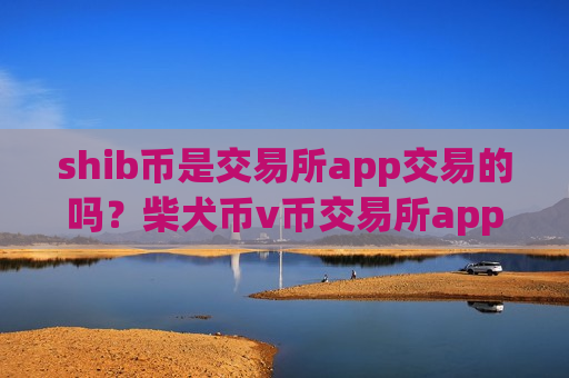 shib币是交易所app交易的吗？柴犬币v币交易所app下载