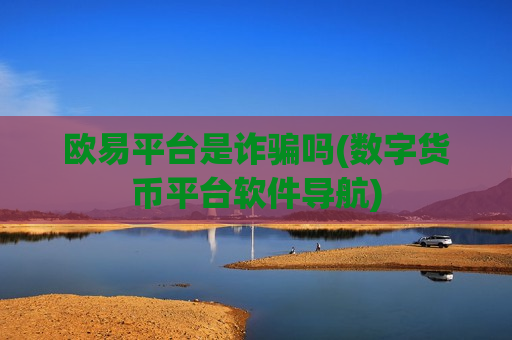 欧易平台是诈骗吗(数字货币平台软件导航)