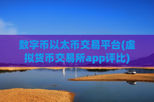 数字币以太币交易平台(虚拟货币交易所app评比)