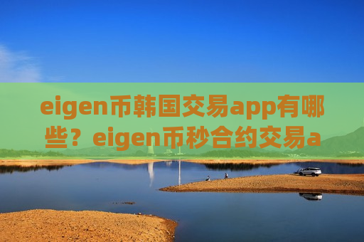 eigen币韩国交易app有哪些？eigen币秒合约交易app下载