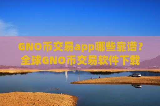 GNO币交易app哪些靠谱？全球GNO币交易软件下载排行