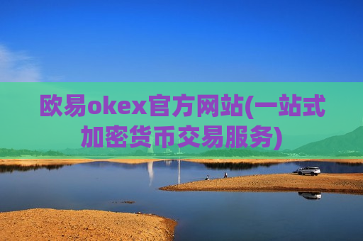 欧易okex官方网站(一站式加密货币交易服务)