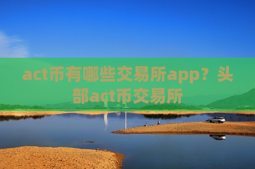 act币有哪些交易所app？头部act币交易所