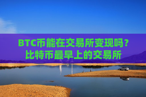 BTC币能在交易所变现吗？比特币最早上的交易所