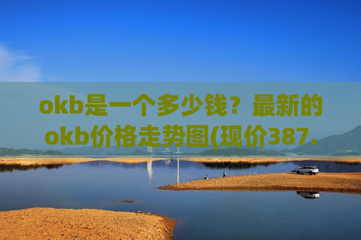 okb是一个多少钱？最新的okb价格走势图(现价387.235元)