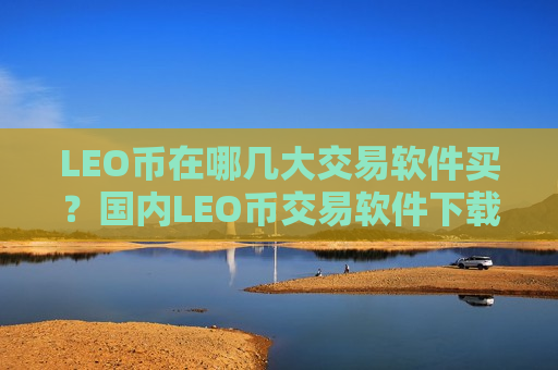 LEO币在哪几大交易软件买？国内LEO币交易软件下载