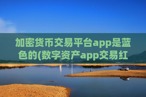 加密货币交易平台app是蓝色的(数字资产app交易红利解析)