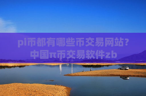 pi币都有哪些币交易网站？中国π币交易软件zb