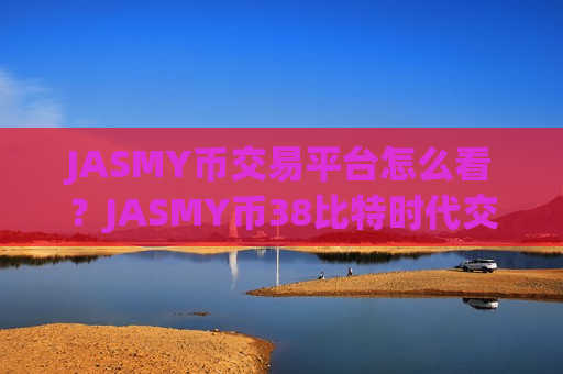 JASMY币交易平台怎么看？JASMY币38比特时代交易app下载