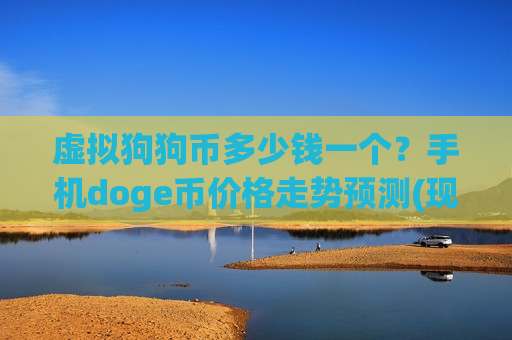 虚拟狗狗币多少钱一个？手机doge币价格走势预测(现价2.9052元)