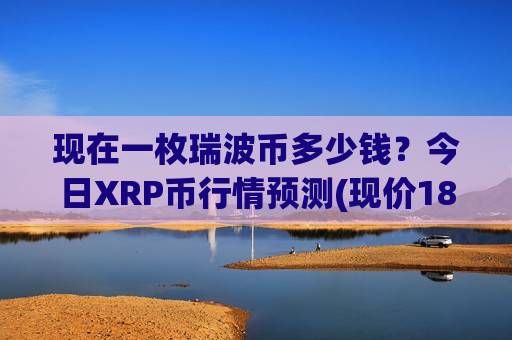 现在一枚瑞波币多少钱？今日XRP币行情预测(现价18.9311元)