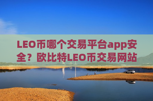 LEO币哪个交易平台app安全？欧比特LEO币交易网站