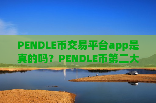 PENDLE币交易平台app是真的吗？PENDLE币第二大交易网站