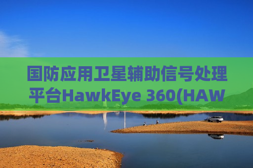 国防应用卫星辅助信号处理平台HawkEye 360(HAWK.US)申请美股IPO 拟筹资至多1亿美元
