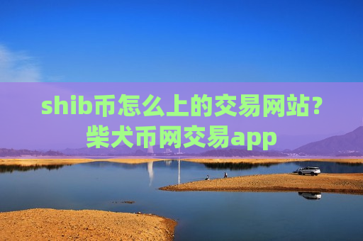 shib币怎么上的交易网站？柴犬币网交易app