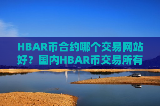 HBAR币合约哪个交易网站好？国内HBAR币交易所有那些