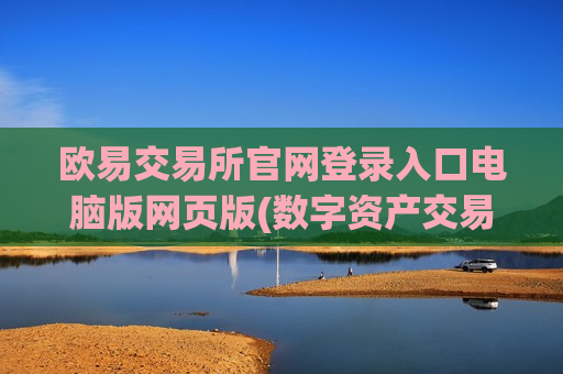 欧易交易所官网登录入口电脑版网页版(数字资产交易客户端安全注意事项)