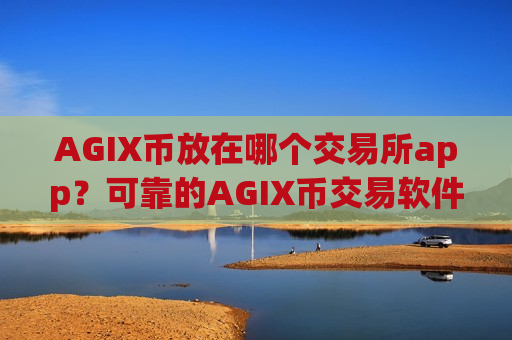 AGIX币放在哪个交易所app？可靠的AGIX币交易软件有哪些