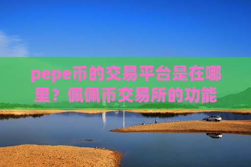 pepe币的交易平台是在哪里？佩佩币交易所的功能
