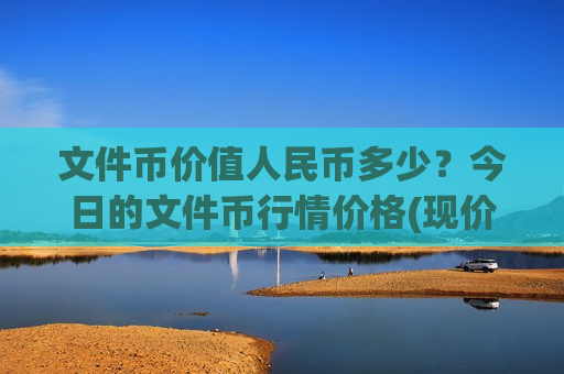 文件币价值人民币多少？今日的文件币行情价格(现价46.6977元)
