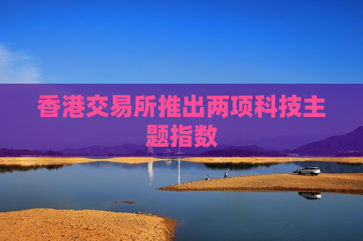 香港交易所推出两项科技主题指数
