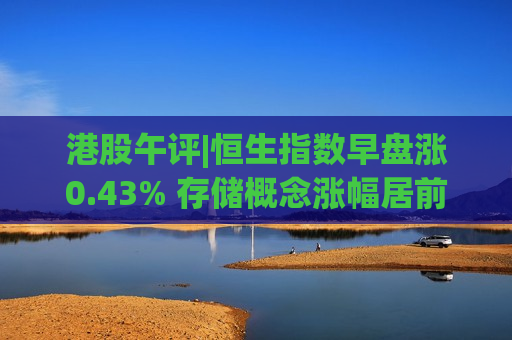 港股午评|恒生指数早盘涨0.43% 存储概念涨幅居前