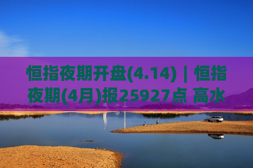 恒指夜期开盘(4.14)︱恒指夜期(4月)报25927点 高水55点