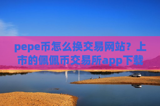 pepe币怎么换交易网站？上市的佩佩币交易所app下载
