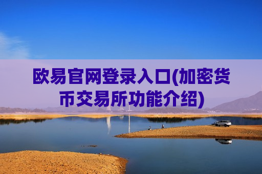 欧易官网登录入口(加密货币交易所功能介绍)